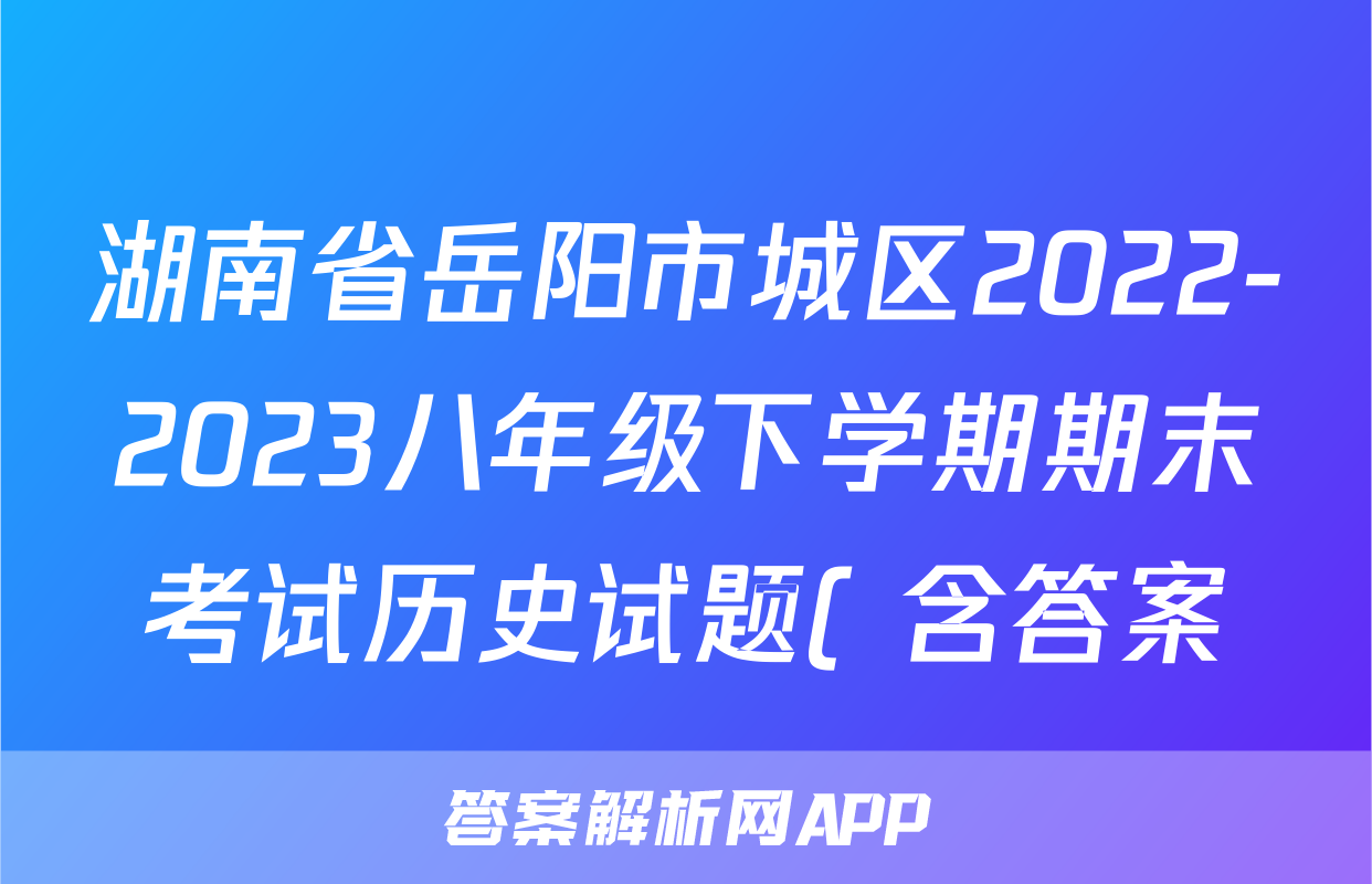 湖南省岳阳市城区2022-2023八年级下学期期末考试历史试题( 含答案)考试试卷